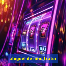 aluguel de mini trator